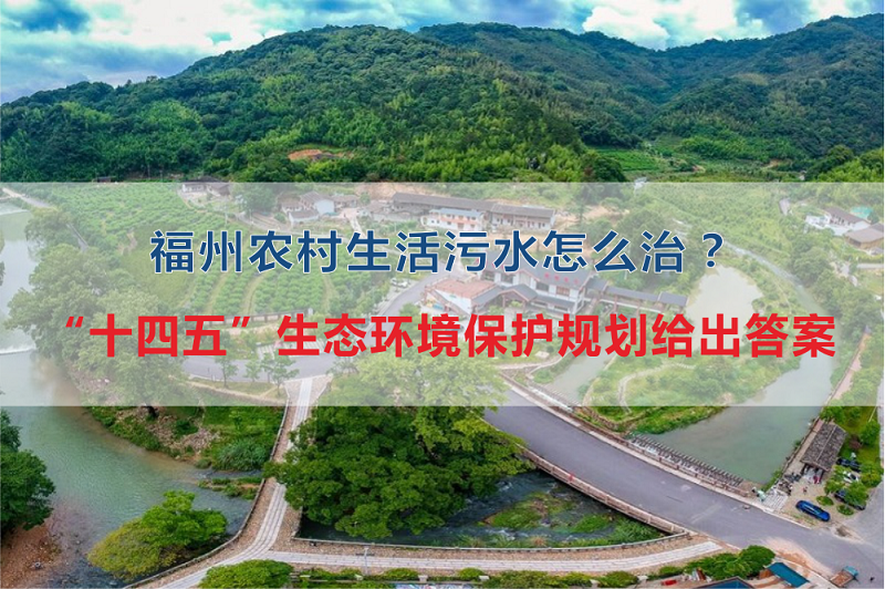 福州市農村生活污水怎么治?“十四五”生態環境保護規劃給出答案 福州市農村生活污水怎么治?“十四五”生態環境保護規劃給出答案